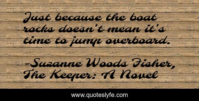 Just because the boat rocks doesn't mean it's time to jump overboard.