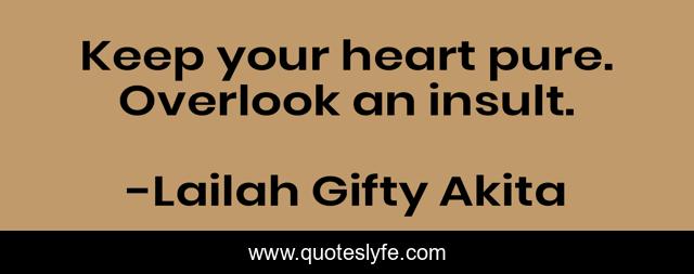 Keep your heart pure. Overlook an insult.