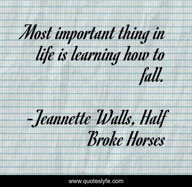 Most important thing in life is learning how to fall.