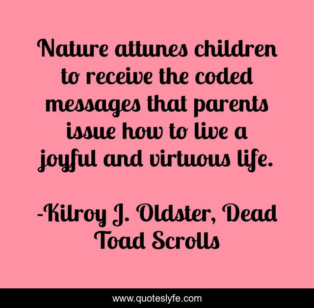 Nature attunes children to receive the coded messages that parents issue how to live a joyful and virtuous life.