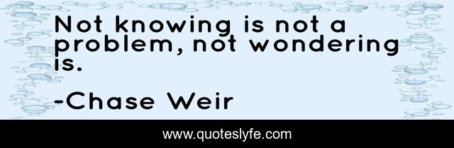 Not knowing is not a problem, not wondering is.
