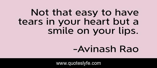 Not that easy to have tears in your heart but a smile on your lips.