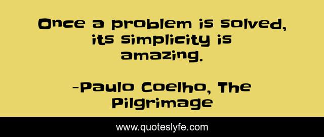 Once a problem is solved, its simplicity is amazing.