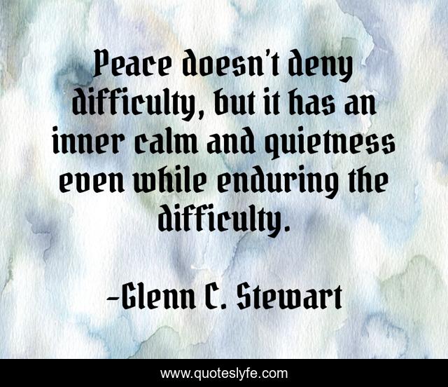Peace doesn’t deny difficulty, but it has an inner calm and quietness even while enduring the difficulty.