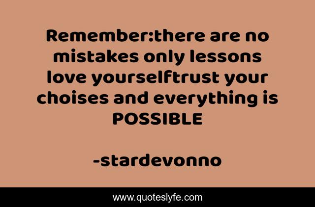 Remember:there are no mistakes only lessons love yourselftrust your choises and everything is POSSIBLE