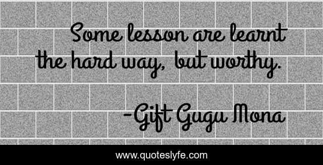 Some lesson are learnt the hard way, but worthy.