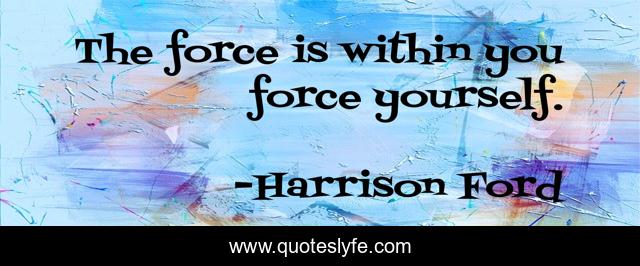The force is within you force yourself.
