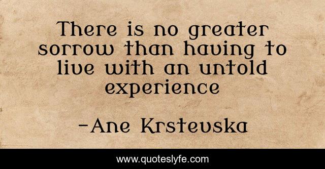 There is no greater sorrow than having to live with an untold experience