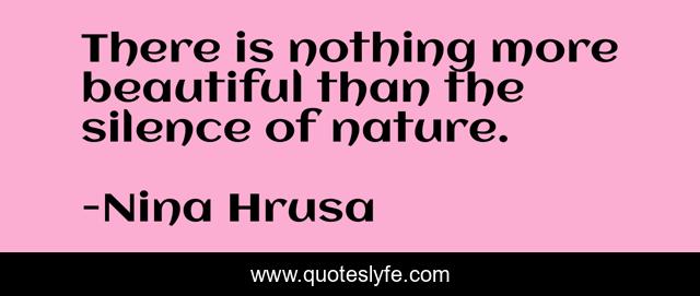 There is nothing more beautiful than the silence of nature.
