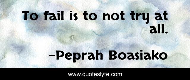 To fail is to not try at all.