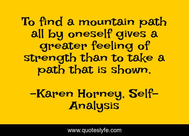 To find a mountain path all by oneself gives a greater feeling of strength than to take a path that is shown.