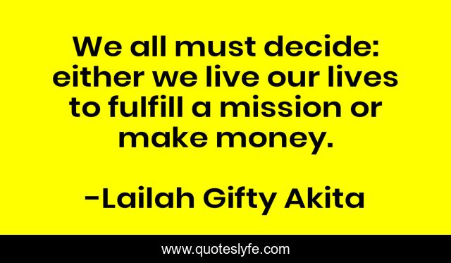 We all must decide: either we live our lives to fulfill a mission or make money.