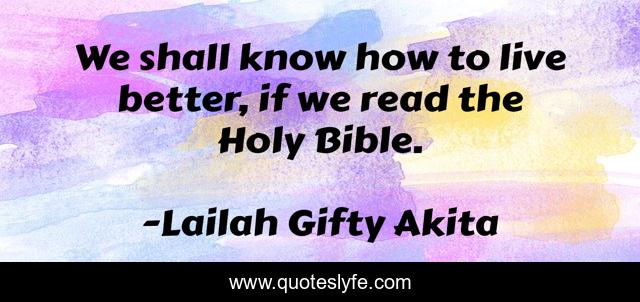 We shall know how to live better, if we read the Holy Bible.
