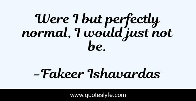 Were I but perfectly normal, I would just not be.