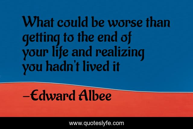 What could be worse than getting to the end of your life and realizing you hadn't lived it
