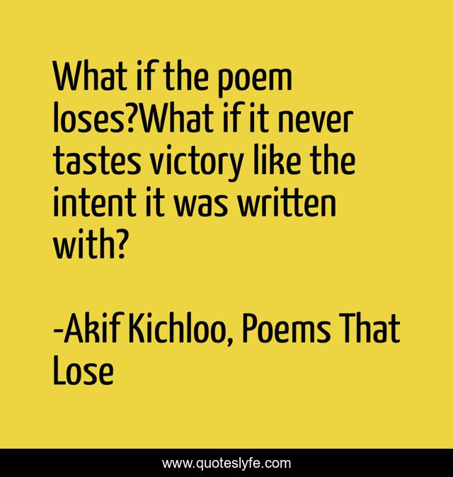 What if the poem loses?What if it never tastes victory like the intent it was written with?