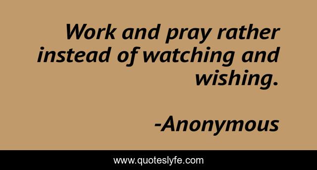 Work and pray rather instead of watching and wishing.
