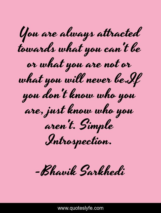 You are always attracted towards what you can't be or what you are not or what you will never be.If you don't know who you are, just know who you aren't. Simple Introspection.