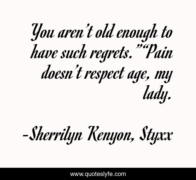 You aren’t old enough to have such regrets.”“Pain doesn’t respect age, my lady.