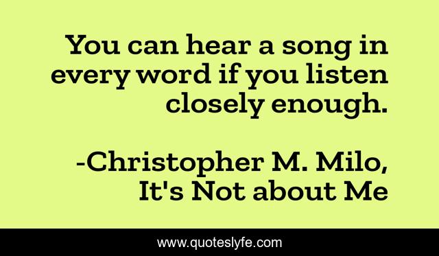 You can hear a song in every word if you listen closely enough.
