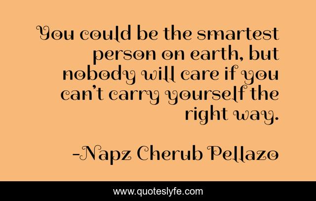 You could be the smartest person on earth, but nobody will care if you can’t carry yourself the right way.