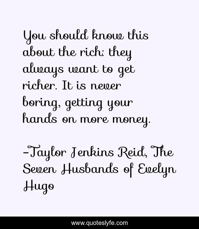 You should know this about the rich: they always want to get richer. It is never boring, getting your hands on more money.