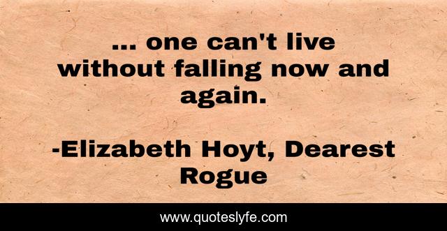 ... one can't live without falling now and again.
