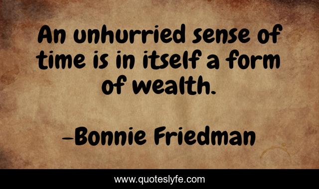 An unhurried sense of time is in itself a form of wealth.