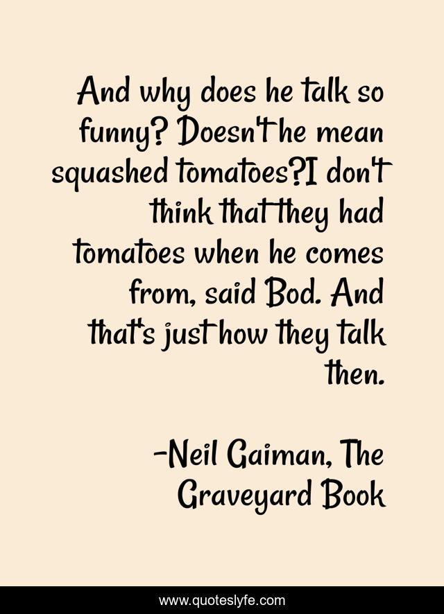And why does he talk so funny? Doesn't he mean squashed tomatoes?I don't think that they had tomatoes when he comes from, said Bod. And that's just how they talk then.