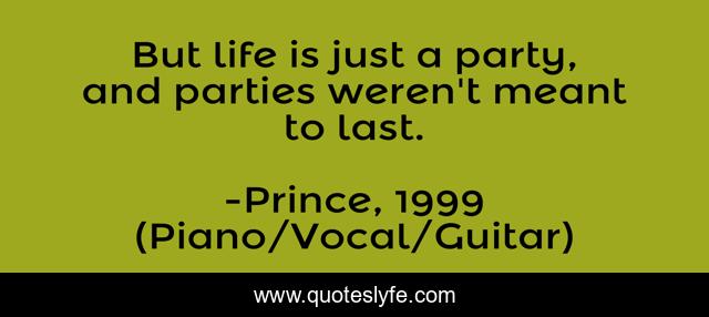 But life is just a party, and parties weren't meant to last.