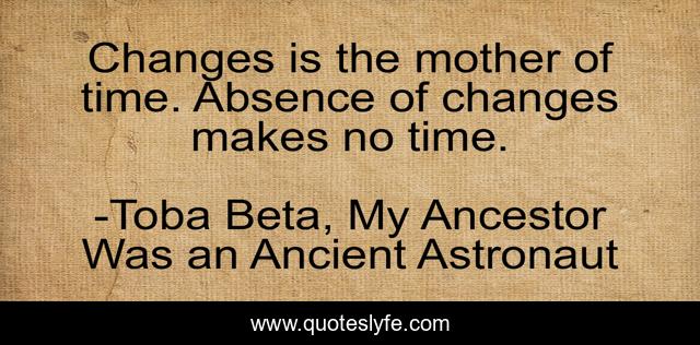 Changes is the mother of time. Absence of changes makes no time.
