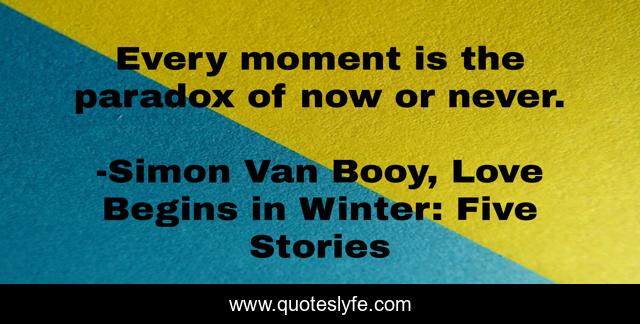 Every moment is the paradox of now or never.