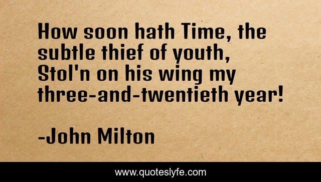 How soon hath Time, the subtle thief of youth, Stol'n on his wing my three-and-twentieth year!