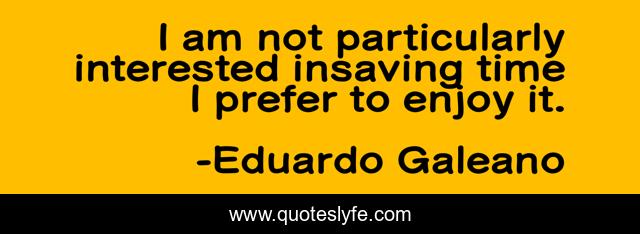 I am not particularly interested insaving time I prefer to enjoy it.