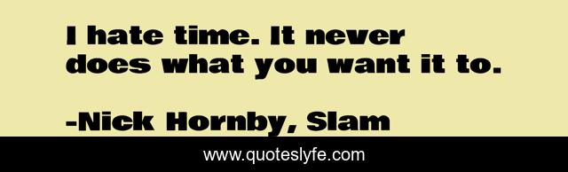 I hate time. It never does what you want it to.