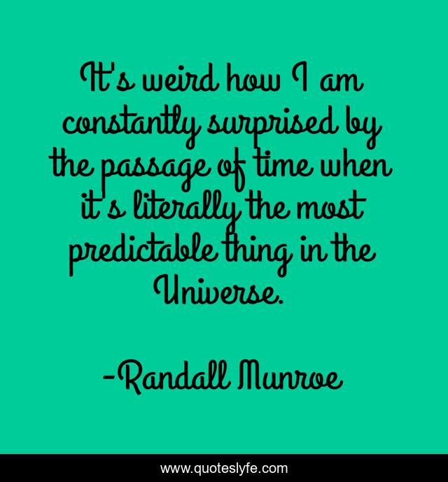 It's weird how I am constantly surprised by the passage of time when it's literally the most predictable thing in the Universe.