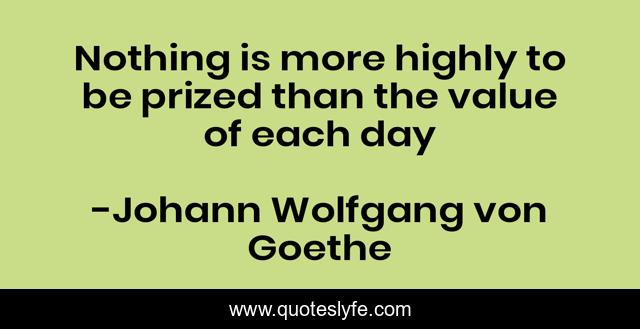 Nothing is more highly to be prized than the value of each day