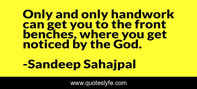 Only and only handwork can get you to the front benches, where you get noticed by the God.