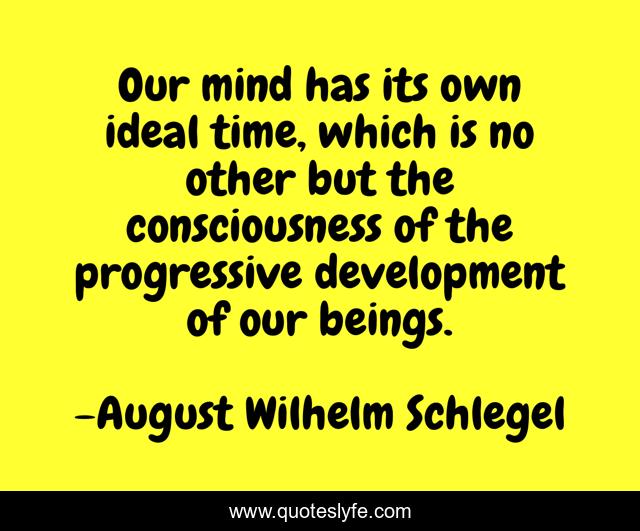 Our mind has its own ideal time, which is no other but the consciousness of the progressive development of our beings.