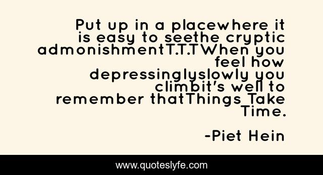 Put up in a placewhere it is easy to seethe cryptic admonishmentT.T.TWhen you feel how depressinglyslowly you climbit's well to remember thatThings Take Time.