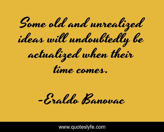 Some old and unrealized ideas will undoubtedly be actualized when their time comes.