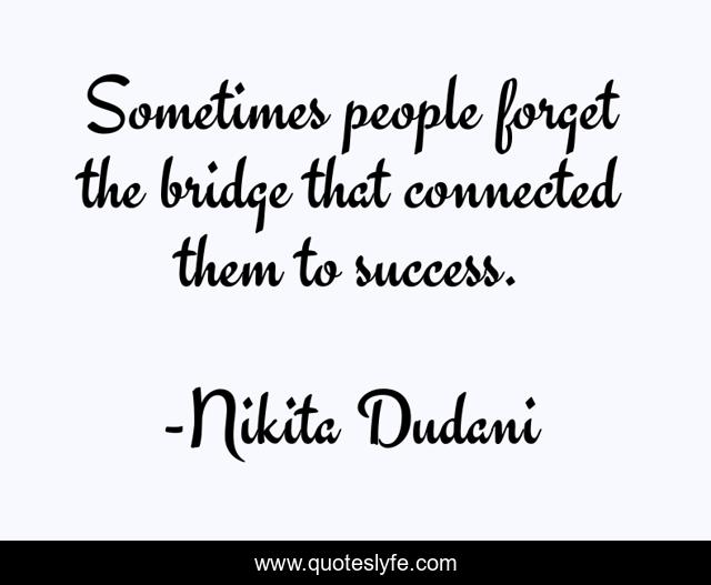 Sometimes people forget the bridge that connected them to success.
