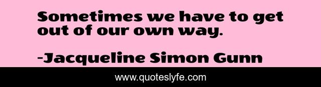 Sometimes we have to get out of our own way.