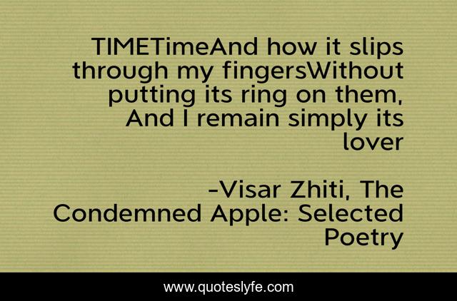 TIMETimeAnd how it slips through my fingersWithout putting its ring on them, And I remain simply its lover