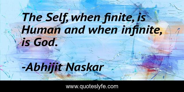 The Self, when finite, is Human and when infinite, is God.