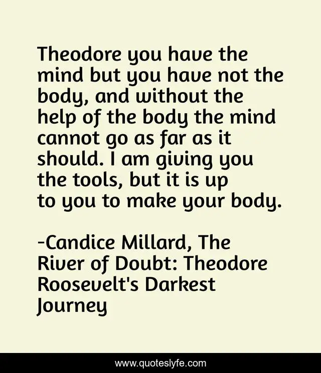 Theodore you have the mind but you have not the body, and without the help of the body the mind cannot go as far as it should. I am giving you the tools, but it is up to you to make your body.