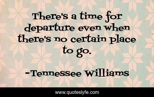 There's a time for departure even when there's no certain place to go.