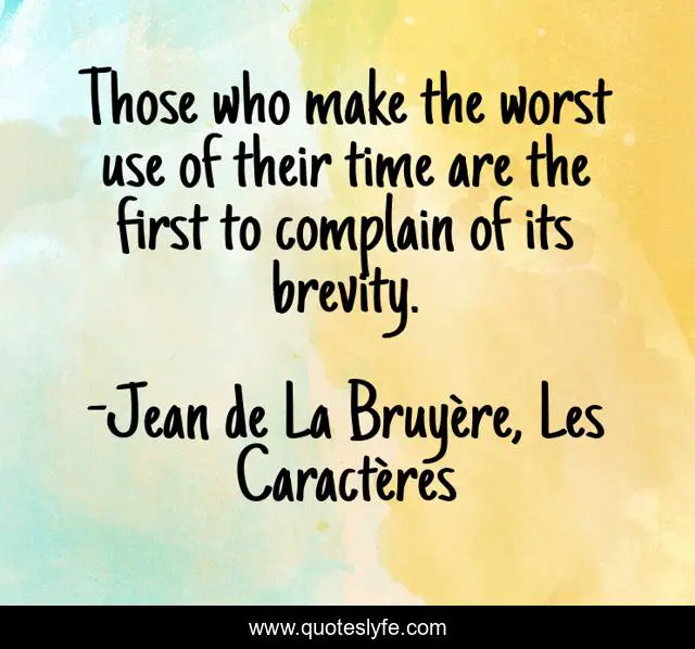 Those who make the worst use of their time are the first to complain of its brevity.