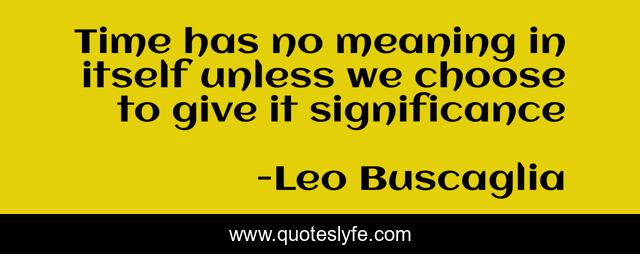 Time has no meaning in itself unless we choose to give it significance
