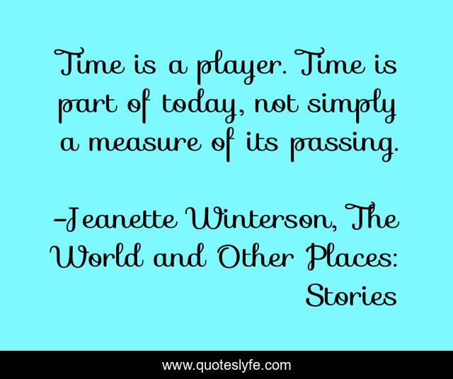 Time is a player. Time is part of today, not simply a measure of its passing.